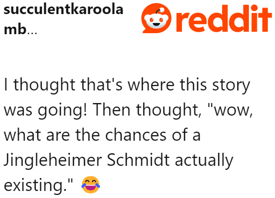 Others even thought the child's name would be John Jacob Jingleheimer Schmidt.