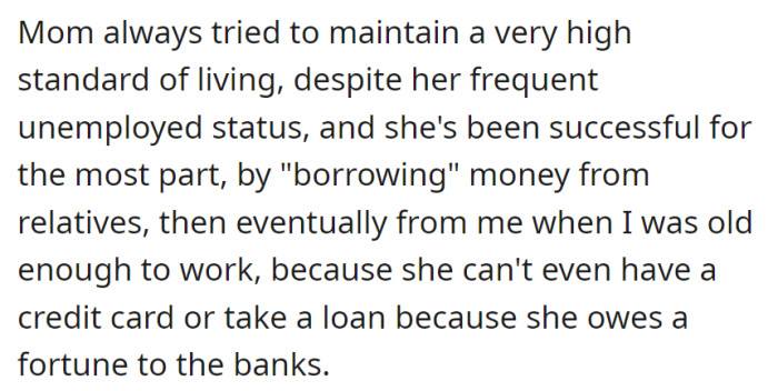 Her unemployed mother sustained a lavish lifestyle by borrowing from relatives and later from her, unable to access credit due to extensive debts.