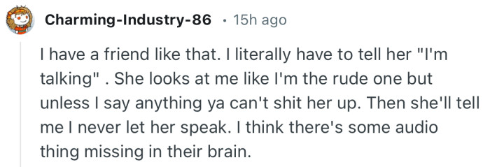 “I have a friend like that. I literally have to tell her ‘I'm talking’…”