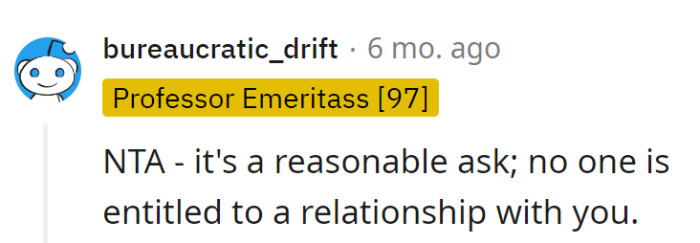 Nobody is entitled to a relationship with them. Relationships are opt-in, not automatic subscriptions.