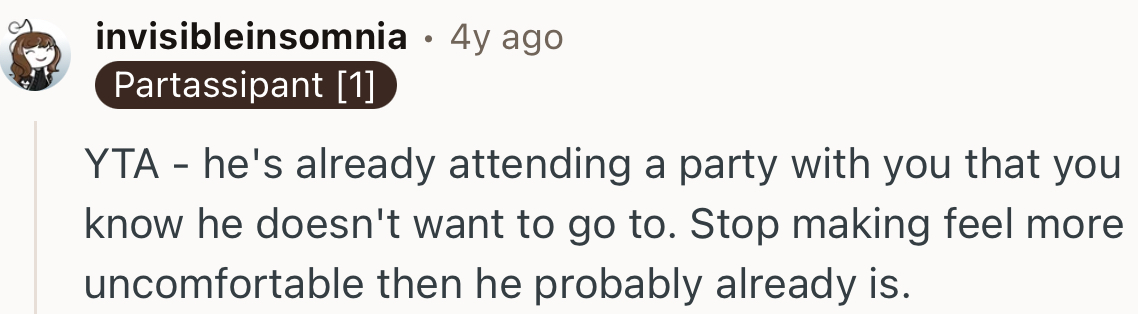 “YTA - He's already attending a party with you that you know he doesn't want to go to.”