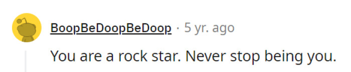 Others see her as a rock star, and she should never stop being herself. The world needs more headliners like her, shining brightly on life's stage