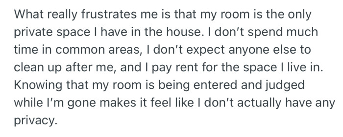 OP explained that they pay rent, and so, the fact that their private space is being accessed without their consent and judged makes them uncomfortable