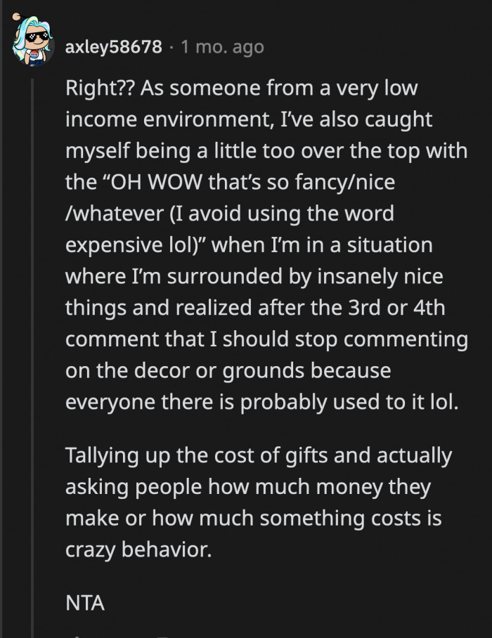 It could be shocking witnessing how other people spend their money when you are not used to that kind of extravagance. Is it your place to make comments about it? No. Should you compute and ask how they can afford it? Definitely not.