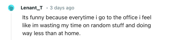 “It’s funny because every time i go to the office i feel like im wasting my time.”