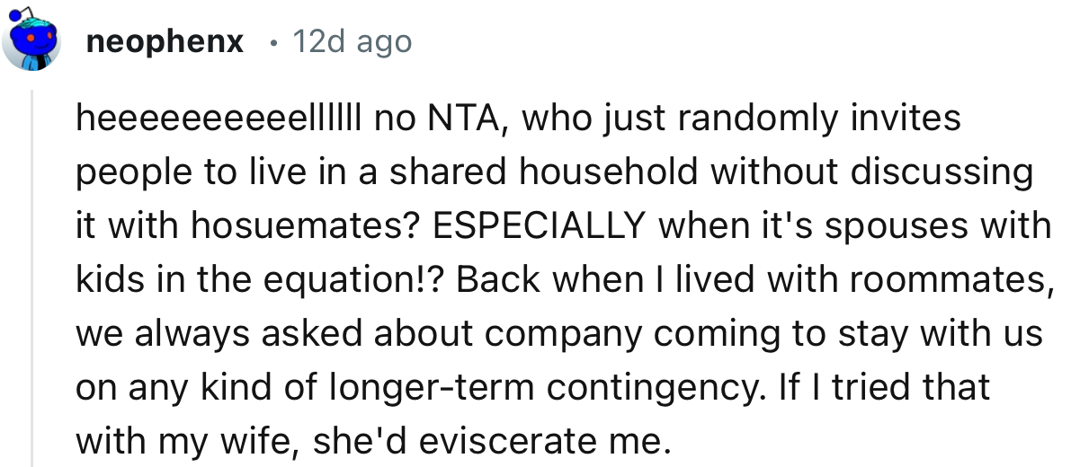“Who just randomly invites people to live in a shared household without discussing it with housemates? ESPECIALLY when spouses with kids are in the equation!?”
