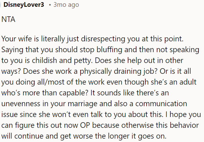 The wife's behavior is disrespectful and childish, indicating a potential imbalance in the marriage and communication issues.