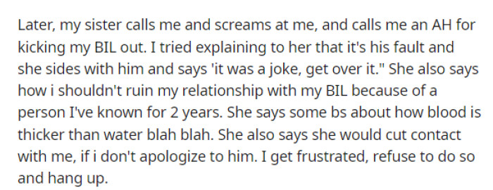 She says that her sister then calls her and is, of course, on her husband's side, and now her family is expecting her to apologize to him for kicking him out.