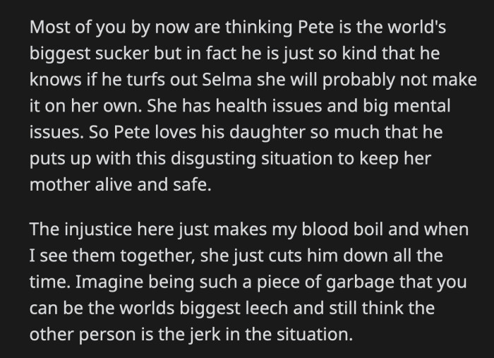 OP has a few theories about why Pete is allowing Selma to treat him this way. It doesn't change the fact that Selma is a blood-sucking parasite.