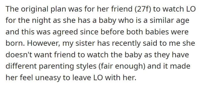 The sister initially planned for her friend to watch the baby during her birthday night out, but changed her mind due to differing parenting styles, making her uneasy about leaving the baby with her friend.