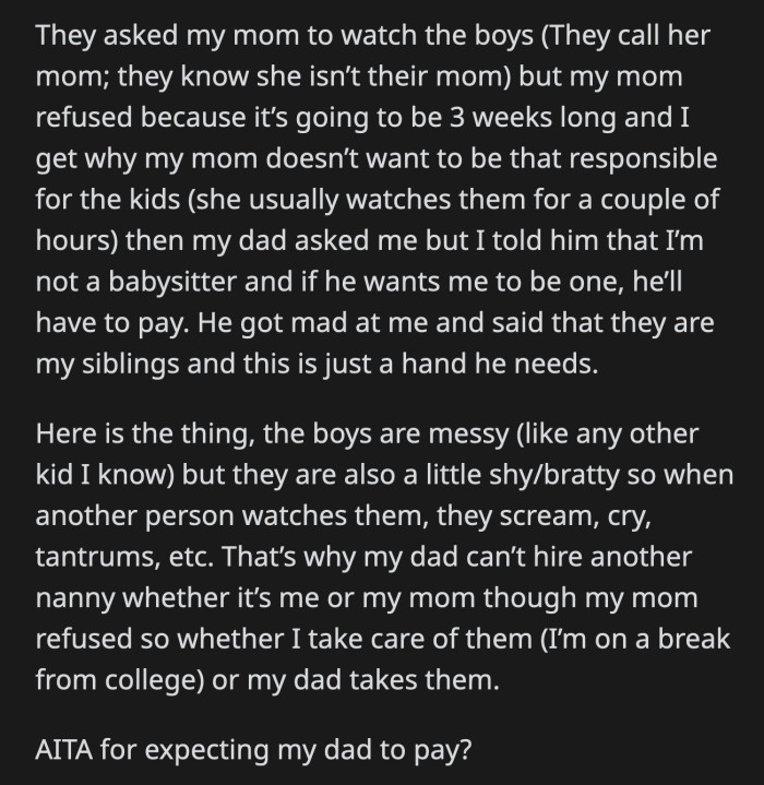 His dad got mad and said that OP was asking for too much. After all, the twins are his siblings, and he badly needs OP to do this as a favor. Should OP grant his dad this favor?