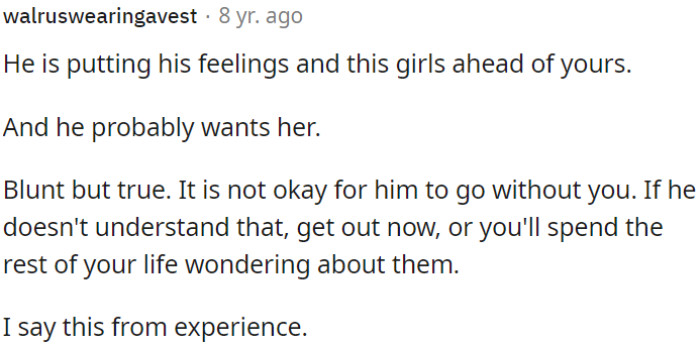 He's giving more importance to his emotions for this girl than to OP's feelings, and it's probable that he has a romantic interest in her.