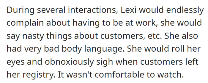 Lexi regularly complained about work, criticized customers, and showed uncomfortable body language, like eye-rolling and sighing, making it an uneasy environment.