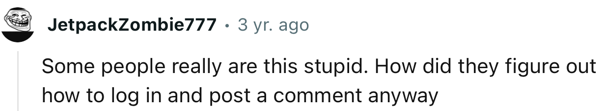 “Some people really are this stupid.”