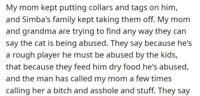 Amid a collar-tag battle, her mom and grandma are trying to claim cat abuse, citing the cat's playfulness and dry food diet, despite confrontations with the man claiming ownership.