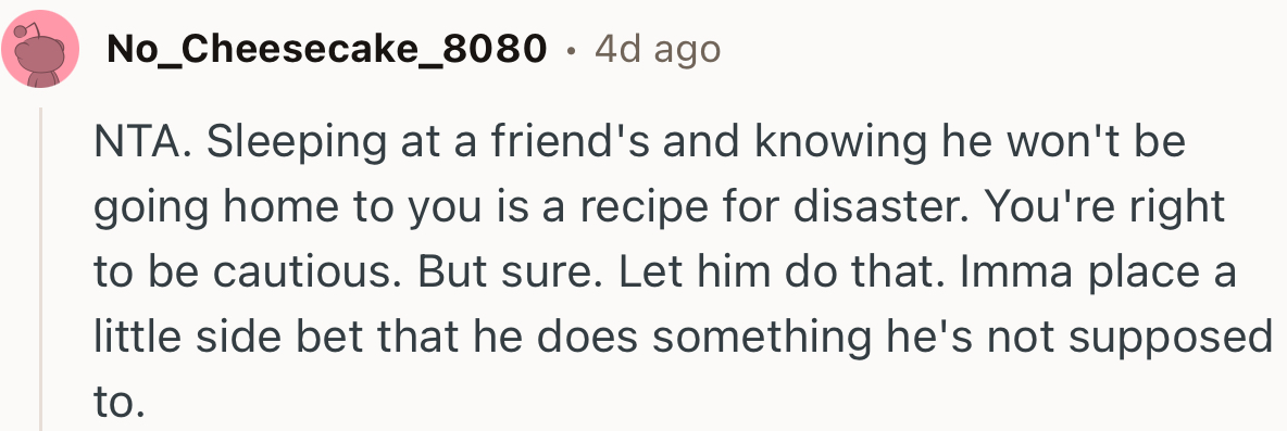 “Sleeping at a friend's and knowing he won't be going home to you is a recipe for disaster.”