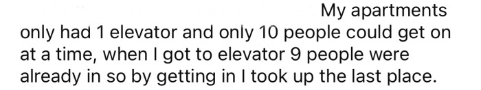 The OP says her apartment building only has one elevator, which holds 10 people at a time.