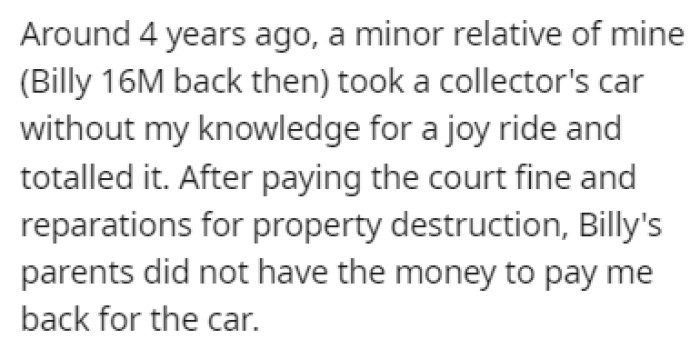 One of OP's relatives, a 16-year-old boy named Billy, took one of OP's collector cars for a joyride and ended up crashing it.