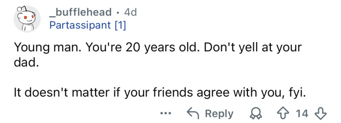 You shouldn’t tell at your dad, you’re an adult!