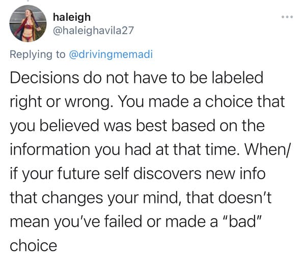 There are no bad or right decisions, just the choice made at the time