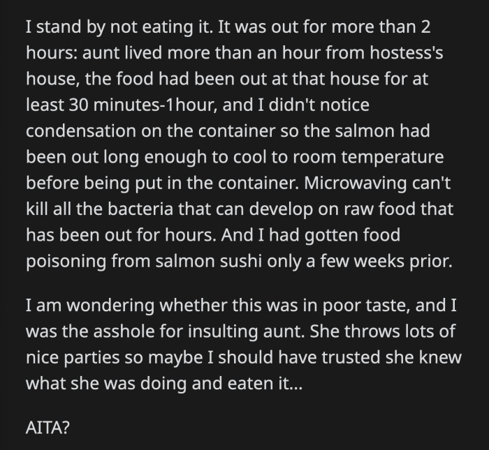 OP had a very good reason not to eat the salmon because of how it was prepared, especially since he had just recovered from food poisoning caused by salmon sushi weeks prior! It's not really a thinker, but is OP the a**hole?