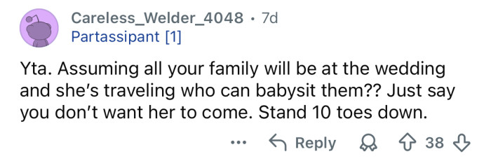 You may as well just say you don’t want her to come.