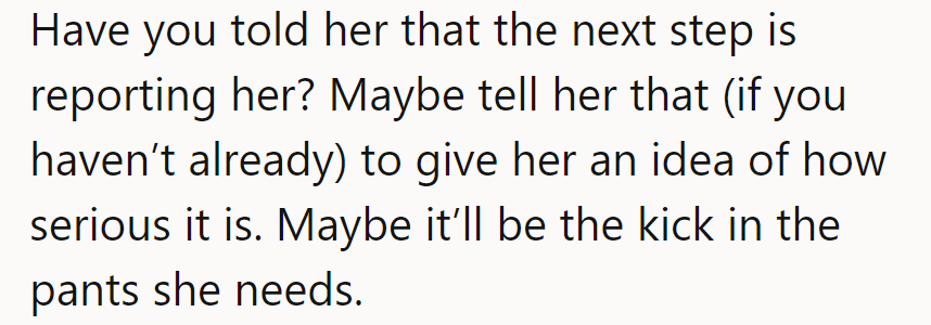 Have they warned her about reporting? A little urgency might be the kick she needs!