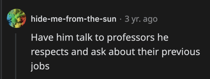 Her boyfriend can ask a mentor of his if they had to work while earning their advanced degree.