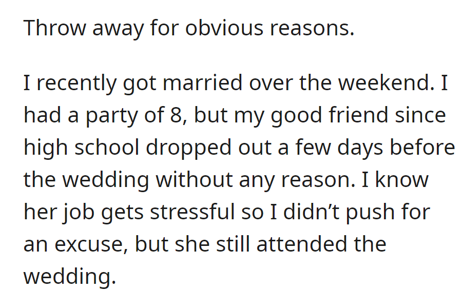 There was a last-minute dropout from OP's longtime friend before their wedding, with no explanation given. But the friend attended the wedding as planned.
