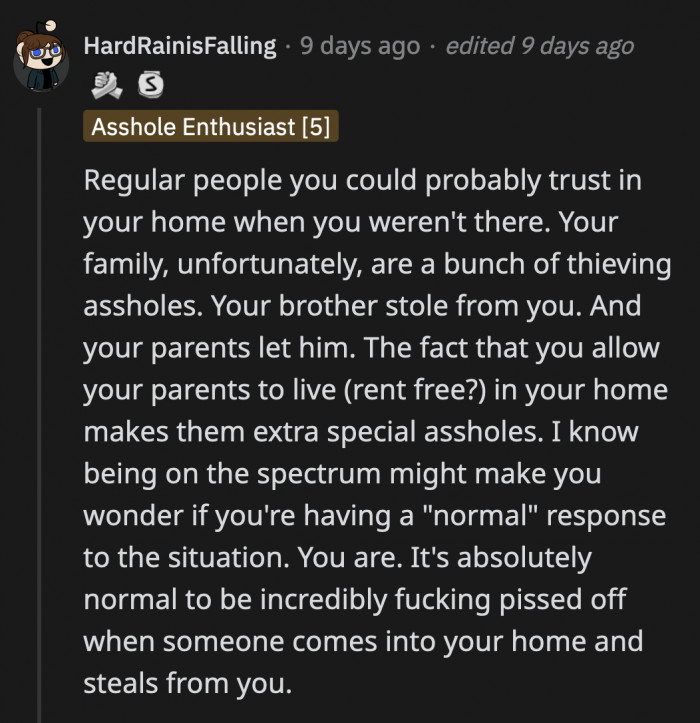 OP is surrounded by people who do not take her boundaries seriously— their parents are enabling her brother, and he is a thieving house guest.