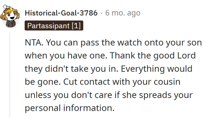 Pass the watch to a future son; be glad they didn't take in. Cut ties with the cousin unless wanting the life story in the family newsletter.