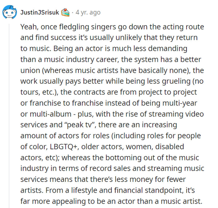 They're right – the acting path often offers a more stable and financially rewarding career compared to the challenging music industry, making it an appealing choice for many artists.
