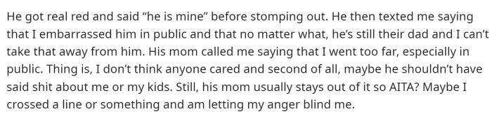 She said that after he left, he was upset and told her that she embarrassed him in front of others by yelling at him.