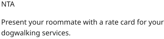 4. He should charge his roommate for walking the dog.