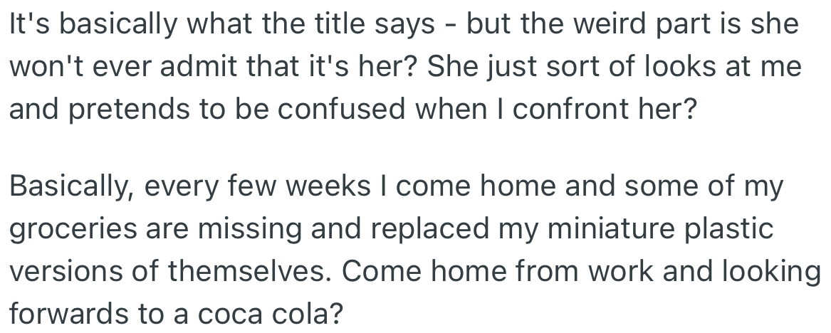 OP notices that some of their groceries are missing and feels their girlfriend is responsible for it, however she acts confused when asked about it.