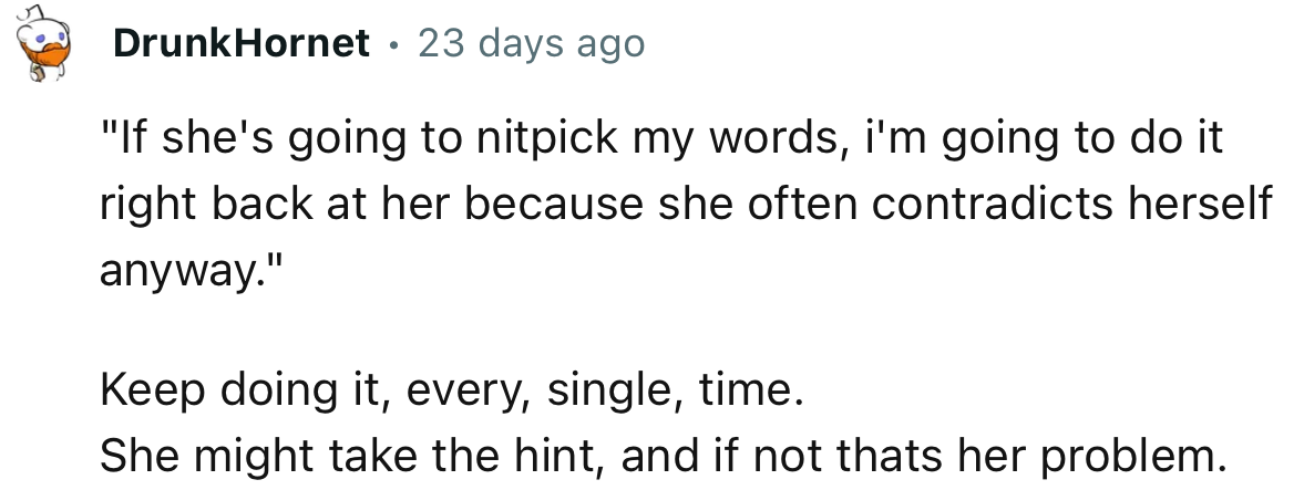 “Keep doing it, every single time. She might take the hint.”