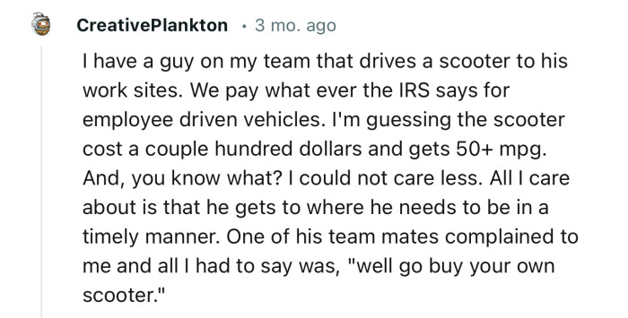 “I have a guy on my team that drives a scooter to his work sites. We pay whatever the IRS says for employee-driven vehicles.”