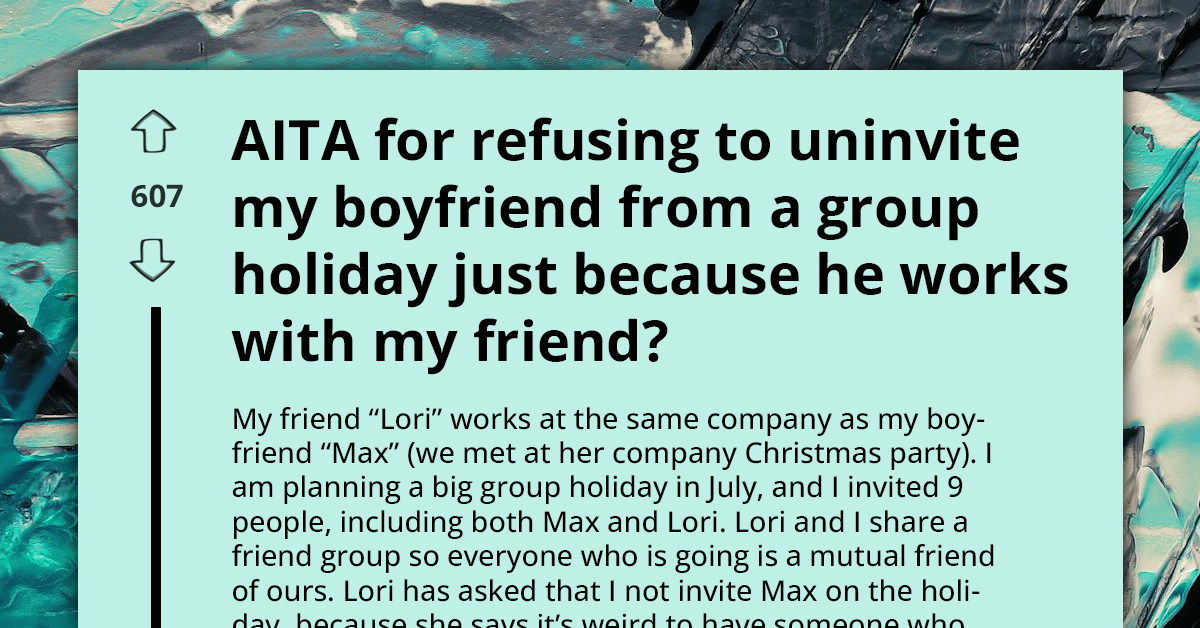 Redditor Refuses To Uninvite Her Boyfriend Because Her Friend Doesn't Want Him Seeing Her On Holiday When They Work Together
