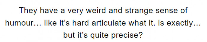 1. They have a strange sense of humor