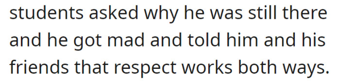 A student asked why he was still there, and in response, he became angry and reminded the student and his friends about mutual respect.
