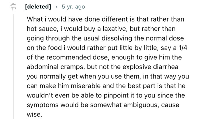 “What I would have done differently is that rather than hot sauce, I would buy a laxative and put it in little by little.”
