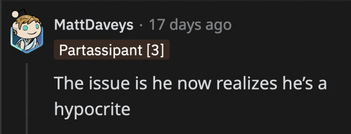 He just realized how hypocritical he was and lashed out at OP because he was forced to do a little introspection