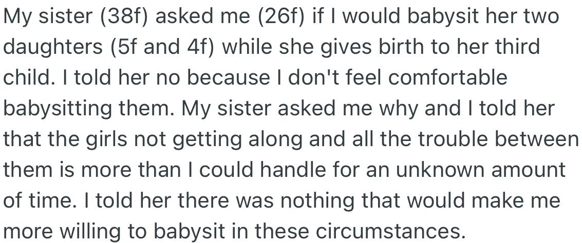 OP’s sister is about to give birth and requested OP to babysit her two kids. OP declined and explained her reason was that both kids do not get along.