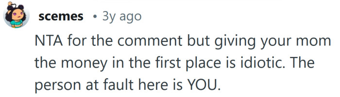 It's your own fault for giving her your money.