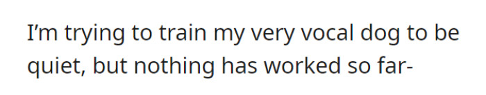 OP has tried to train his dogs, especially Scout, to be much quieter.