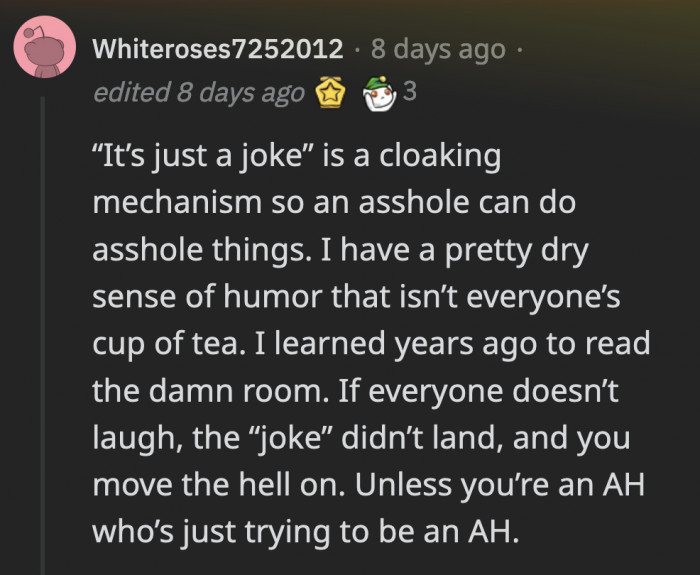 From someone who has a dry sense of humor, reading the room first is essential if your ‘jokes’ are different