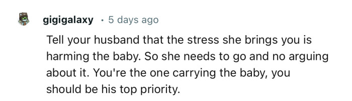 “Tell your husband that the stress she brings you is harming the baby. So she needs to go.”