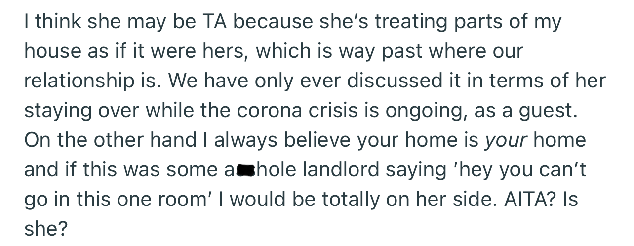 OP’s girlfriend was upset that he locked her out of his home office. But OP seemed to get irritated at the fact that she called his apartment her house