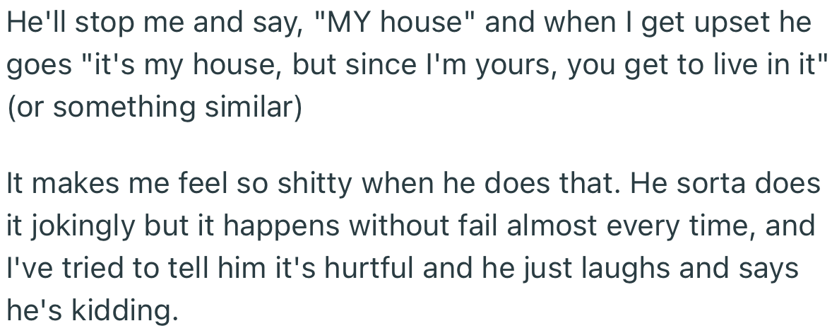 OP’s husband has a habit of asserting dominance in their home. Apparently, he ‘jokes’ around in a way that hurts OP and has refused to change