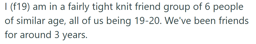 OP is part of a tight group of six friends, all around the same age, for three years.